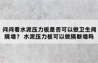 问问看水泥压力板是否可以做卫生间隔墙？ 水泥压力板可以做隔断墙吗